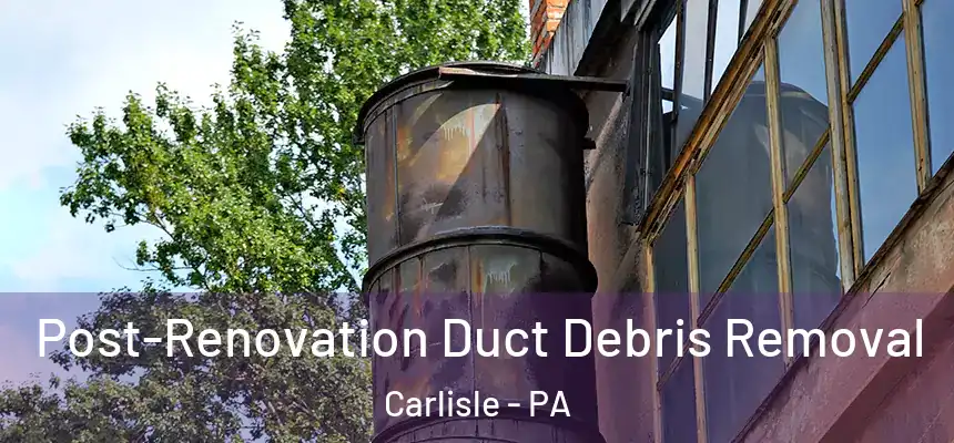 Post-Renovation Duct Debris Removal Carlisle - PA